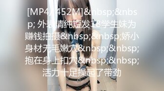 [MP4/ 452M]&nbsp;&nbsp; 外表清纯短发18学生妹为赚钱拍摄&nbsp;&nbsp;娇小身材无毛嫩穴&nbsp;&nbsp;抱在身上扣穴&nbsp;&nbsp;活力十足操起了带劲