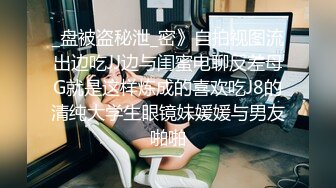 _盘被盗秘泄_密》自拍视图流出边吃JJ边与闺蜜电聊反差母G就是这样炼成的喜欢吃J8的清纯大学生眼镜妹媛媛与男友啪啪