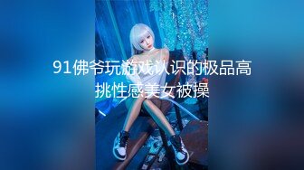 91佛爷玩游戏认识的极品高挑性感美女被操