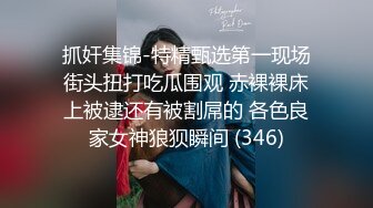 抓奸集锦-特精甄选第一现场街头扭打吃瓜围观 赤裸裸床上被逮还有被割屌的 各色良家女神狼狈瞬间 (346)