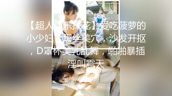 【超人作乐探花】爱吃菠萝的小少妇，黑丝美穴，沙发开抠，D罩杯美乳乱舞，啪啪暴插淫叫震天