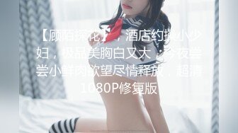 【顾陌探花】，酒店约操小少妇，极品美胸白又大，今夜尝尝小鲜肉欲望尽情释放，超清1080P修复版