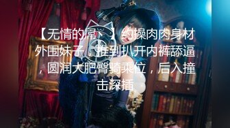 【无情的屌丶】约操肉肉身材外围妹子，推到扒开内裤舔逼，圆润大肥臀骑乘位，后入撞击深插