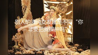 别人的清纯女友就是不同“你非要把我操肿吗”