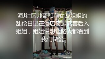 海J社区帅哥和前女友姐姐的乱伦日记在酒店窗边无套后入姐姐，姐姐说想让路人都看到我们做爱