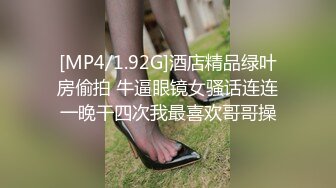 [MP4/1.92G]酒店精品绿叶房偷拍 牛逼眼镜女骚话连连一晚干四次我最喜欢哥哥操