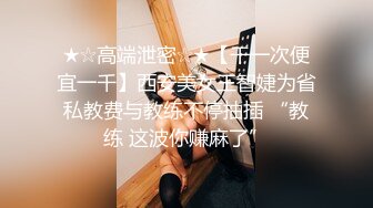 ★☆高端泄密☆★【干一次便宜一千】西安美女王智婕为省私教费与教练不停抽插 “教练 这波你赚麻了”