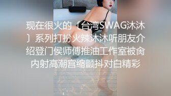 现在很火的〔台湾SWAG沐沐〕系列打扮火辣沐沐听朋友介绍登门侯师傅推油工作室被肏内射高潮宫缩颤抖对白精彩