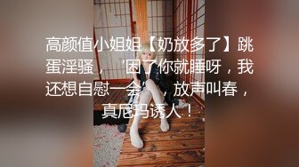 高颜值小姐姐【奶放多了】跳蛋淫骚，‘困了你就睡呀，我还想自慰一会’，放声叫春，真尼玛诱人！