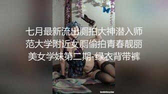 七月最新流出厕拍大神潜入师范大学附近女厕偷拍青春靓丽美女学妹第二期-绿衣背带裤