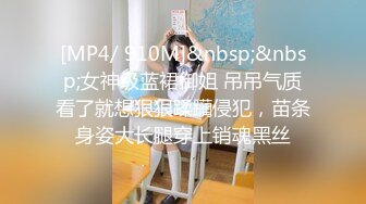 [MP4/ 910M]&nbsp;&nbsp;女神级蓝裙御姐 吊吊气质看了就想狠狠蹂躏侵犯，苗条身姿大长腿穿上销魂黑丝