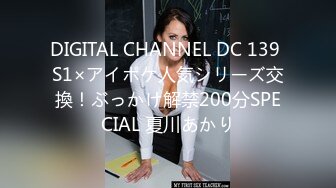 DIGITAL CHANNEL DC 139 S1×アイポケ人気シリーズ交換！ぶっかけ解禁200分SPECIAL 夏川あかり