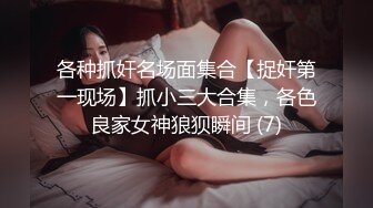 各种抓奸名场面集合【捉奸第一现场】抓小三大合集，各色良家女神狼狈瞬间 (7)