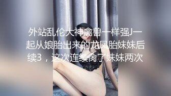 外站乱伦大神禽兽一样强J一起从娘胎出来的龙凤胎妹妹后续3，这次连续肏了妹妹两次