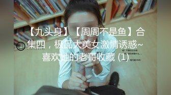 【九头身】【周周不是鱼】合集四，极品大美女激情诱惑~喜欢她的老哥收藏 (1)