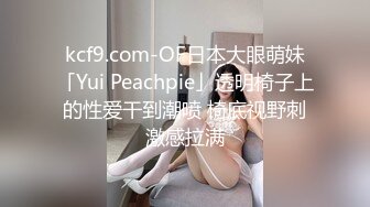 kcf9.com-OF日本大眼萌妹「Yui Peachpie」透明椅子上的性爱干到潮喷 椅底视野刺激感拉满