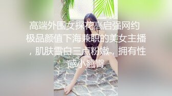 高端外围女探花高启强网约 极品颜值下海兼职的美女主播，肌肤雪白三点粉嫩，拥有性感小翘臀