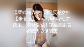 温柔端庄人妻✿网红反差女神〖米菲兔〗BunnyMiffy七夕快乐！浓厚性爱！花藤高跟表姐情人节诱骗表