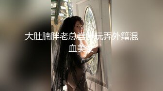 大肚腩胖老总尝鲜玩弄外籍混血美女