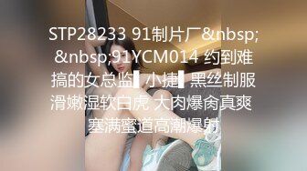 STP28233 91制片厂&nbsp;&nbsp;91YCM014 约到难搞的女总监▌小捷▌黑丝制服滑嫩湿软白虎 大肉爆肏真爽 塞满蜜道高潮爆射