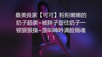 最美良家【可可】粉粉嫩嫩的奶子超美~被胖子捉住奶子一顿狠狠操~浪叫呻吟满脸销魂！！