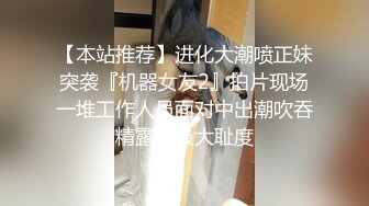 【本站推荐】进化大潮喷正妹突袭『机器女友2』拍片现场一堆工作人员面对中出潮吹吞精露脸最大耻度