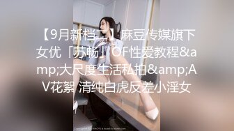 【9月新档二】麻豆传媒旗下女优「苏畅」OF性爱教程&amp;大尺度生活私拍&amp;AV花絮 清纯白虎反差小淫女