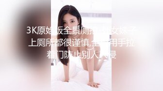 3K原始版全景厕拍-处女妹子上厕所都很谨慎,全程用手拉着门防止别人入侵