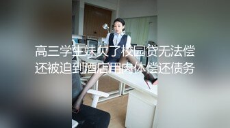 高三学生妹欠了校园贷无法偿还被迫到酒店用肉体偿还债务