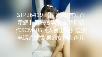 STP26419 【国产AV首发??星耀】果冻传媒91制片厂新作KCM-05《人妻出轨》边接电话边被操 果冻女神陶杏儿