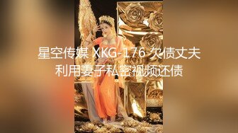 星空传媒 XKG-176 欠债丈夫利用妻子私密视频还债