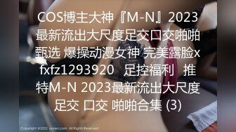 COS博主大神『M-N』2023最新流出大尺度足交口交啪啪甄选 爆操动漫女神 完美露脸xfxfz1293920ஐ足控福利ஐ推特M-N 2023最新流出大尺度足交 口交 啪啪合集 (3)