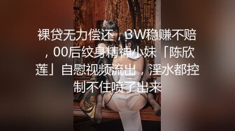 裸贷无力偿还，3W稳赚不赔，00后纹身精神小妹「陈欣莲」自慰视频流出，淫水都控制不住喷了出来