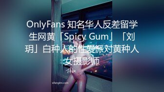 OnlyFans 知名华人反差留学生网黄「Spicy Gum」「刘玥」白种人的性爱派对黄种人女摄影师