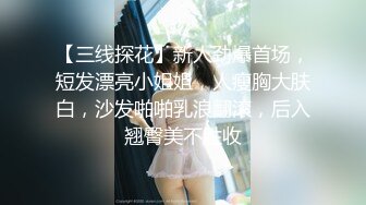 【三线探花】新人劲爆首场，短发漂亮小姐姐，人瘦胸大肤白，沙发啪啪乳浪翻滚，后入翘臀美不胜收