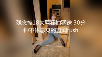 残念被18大屌狂抽猛送 30分钟不休息爽的直闻rush