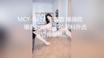 MCY-0212 李蓉蓉 爆操我���爆乳女闺蜜 不伦黑料外流 麻豆传媒映画