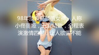 98年顶级高颜值女神，人称小佟丽娅，五官精致，全程表演激情四射，让人欲罢不能