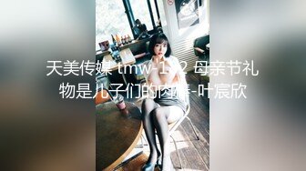 天美传媒 tmw-182 母亲节礼物是儿子们的肉棒-叶宸欣