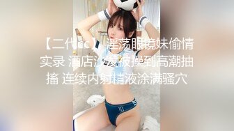 【二代cc】 淫荡眼镜妹偷情实录 酒店沙发被操到高潮抽搐 连续内射精液涂满骚穴