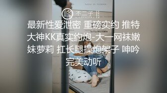 最新性爱泄密 重磅实约 推特大神KK真实约炮-大一网袜嫩妹萝莉 扛长腿操炮架子 呻吟完美动听