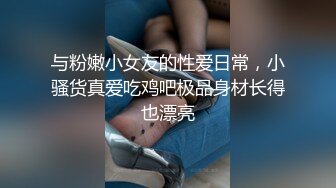 与粉嫩小女友的性爱日常，小骚货真爱吃鸡吧极品身材长得也漂亮