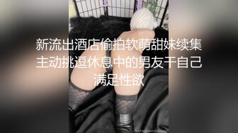 新流出酒店偷拍软萌甜妹续集主动挑逗休息中的男友干自己满足性欲