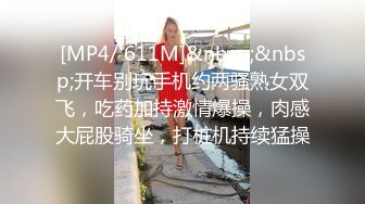 [MP4/ 611M]&nbsp;&nbsp;开车别玩手机约两骚熟女双飞，吃药加持激情爆操，肉感大屁股骑坐，打桩机持续猛操