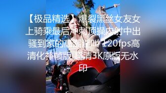 【极品精选】爆裂黑丝女友女上骑乘最后冲刺顶操内射中出 骚到家的高潮淫叫 120fps高清化补帧版 超清3K原版无水印