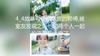 4_4故意勾引修水管的师傅,被室友发现之后他们两个人一起轮流操我太爽了