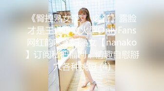 《臀控熟女控☀️必备》露脸才是王道！败火型OnlyFans网红韵味美妇熟女【nanako】订阅私拍福利，情趣自慰掰穴各种挑逗 (4)