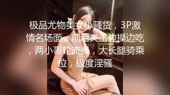 极品尤物美女小骚货，3P激情名场面，前后夹击边操边吃，两小哥轮流操，大长腿骑乘位，极度淫骚