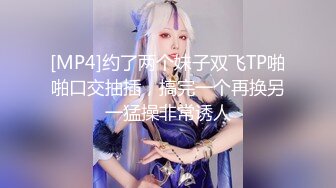 [MP4]约了两个妹子双飞TP啪啪口交抽插，搞完一个再换另一猛操非常诱人