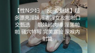 【性N少妇❤️反_差魅婊】超多漂亮淫妹淫妻淫女友啪啪口交甄选❤️靓妹舔肉棒 淫荡啪啪 骚穴特写 完美露脸 深喉内射篇